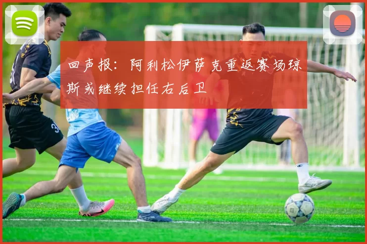 回声报：阿利松伊萨克重返赛场琼斯或继续担任右后卫