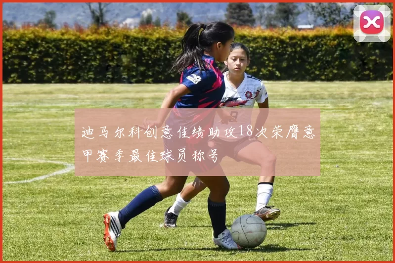 迪马尔科创意佳绩助攻18次荣膺意甲赛季最佳球员称号