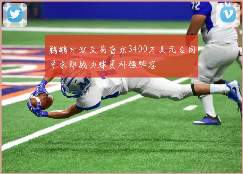 鹈鹕计划交易普尔3400万美元合同寻求即战力球员补强阵容