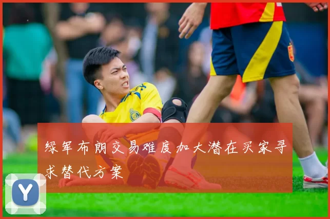 绿军布朗交易难度加大潜在买家寻求替代方案