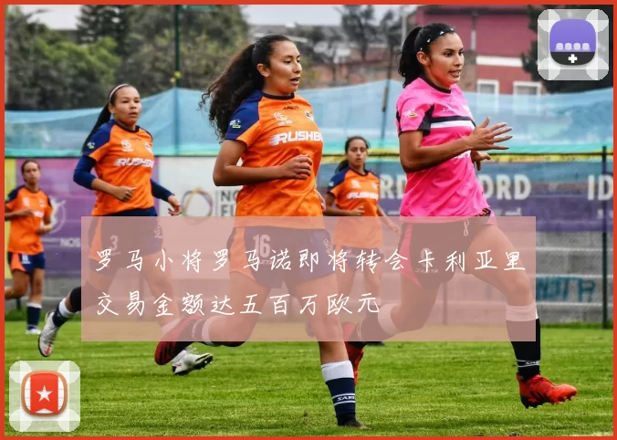 罗马小将罗马诺即将转会卡利亚里交易金额达五百万欧元