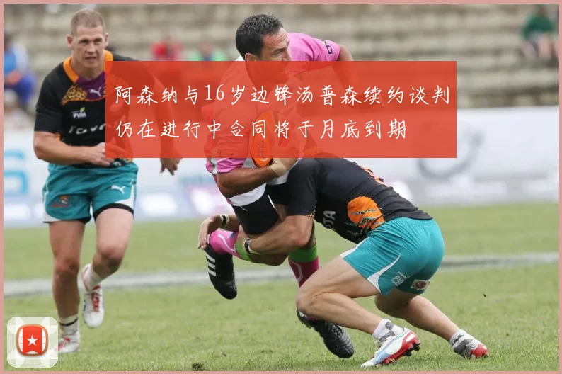 阿森纳与16岁边锋汤普森续约谈判仍在进行中合同将于月底到期