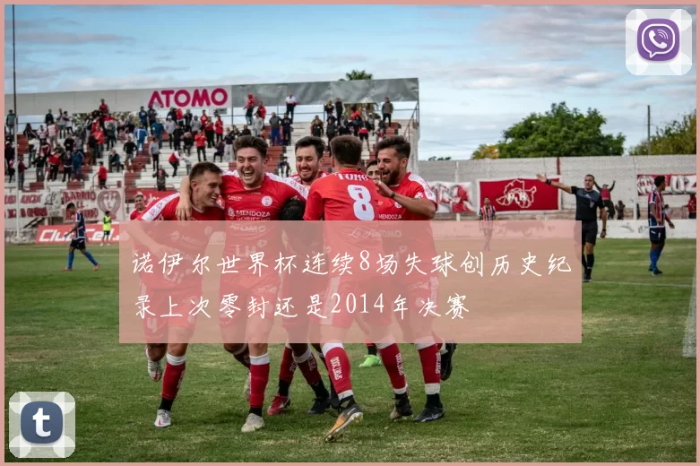 诺伊尔世界杯连续8场失球创历史纪录上次零封还是2014年决赛